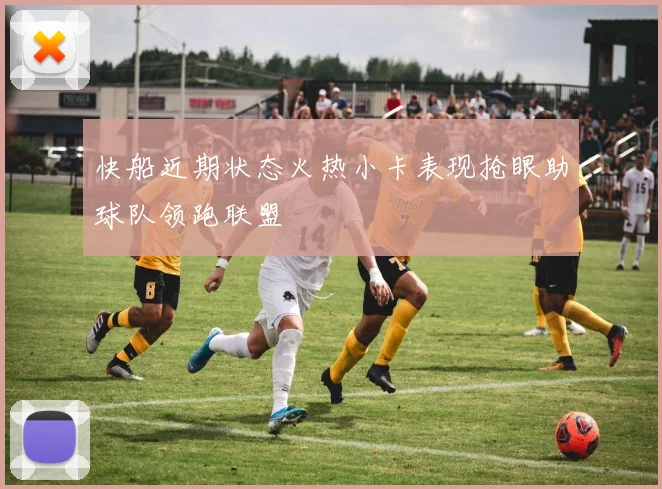 快船近期状态火热小卡表现抢眼助球队领跑联盟