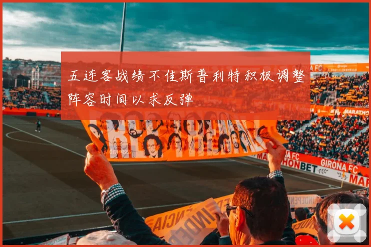 五连客战绩不佳斯普利特积极调整阵容时间以求反弹