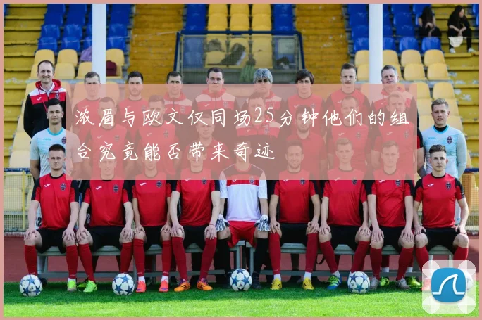 浓眉与欧文仅同场25分钟他们的组合究竟能否带来奇迹