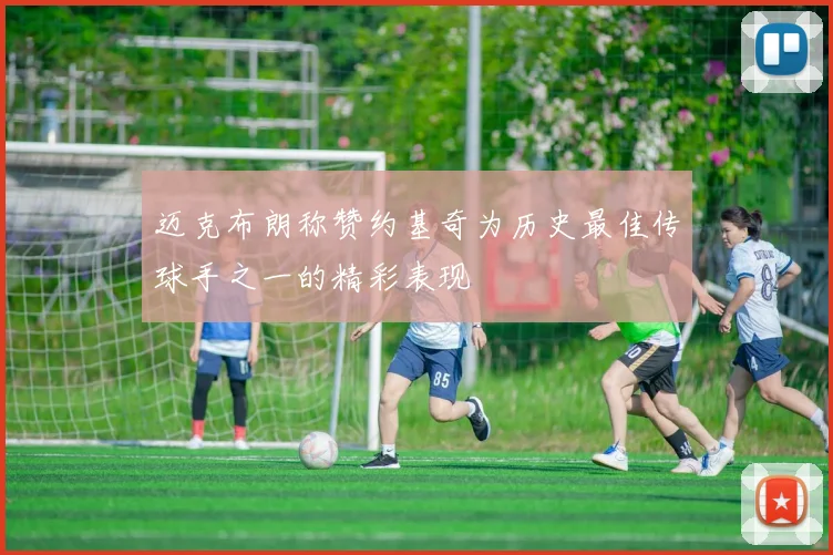 迈克布朗称赞约基奇为历史最佳传球手之一的精彩表现
