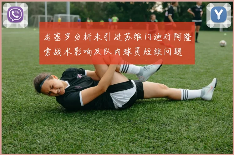 龙塞罗分析未引进苏维门迪对阿隆索战术影响及队内球员短缺问题