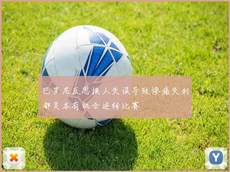 巴罗尼反思换人失误导致惨痛失利都灵本有机会逆转比赛