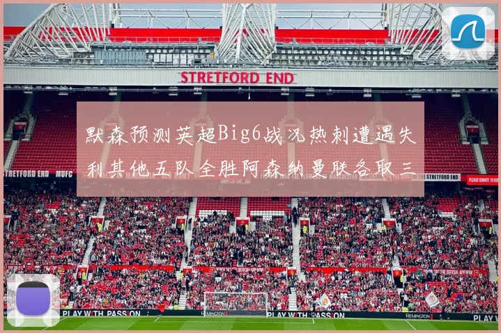 默森预测英超Big6战况热刺遭遇失利其他五队全胜阿森纳曼联各取三分