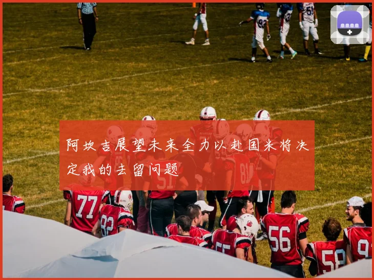 阿坎吉展望未来全力以赴国米将决定我的去留问题