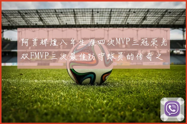 阿贾辉煌八年生涯四次MVP三冠荣光双FMVP三次最佳防守球员的传奇之路