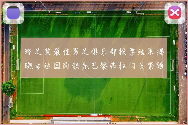 环足奖最佳男足俱乐部投票结果揭晓吉达国民领先巴黎弗拉门戈紧随其后