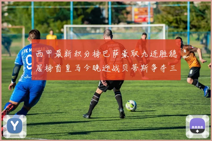 西甲最新积分榜巴萨豪取九连胜稳居榜首皇马今晚迎战贝蒂斯争夺三分